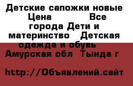 Детские сапожки новые › Цена ­ 2 600 - Все города Дети и материнство » Детская одежда и обувь   . Амурская обл.,Тында г.